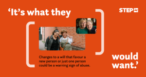 An awareness graphic by STEP about financial abuse. An orange background with the text 'It's what they would want' in large white font. Below, it reads: 'Changes to a will that favour a new person or just one person could be a warning sign of abuse.' The logo for STEP appears in the top-right corner. The image features two photos: one of a group of three women smiling and walking outdoors, and another of two elderly women smiling closely together indoors.